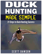 Duck Hunting Made Simple: 21 Steps to Duck Hunting Success