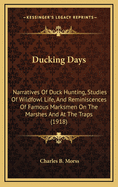 Ducking Days: Narratives Of Duck Hunting, Studies Of Wildfowl Life, And Reminiscences Of Famous Marksmen On The Marshes And At The Traps (1918)