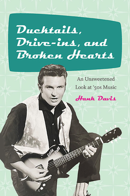 Ducktails, Drive-ins, and Broken Hearts: An Unsweetened Look at '50s Music - Davis, Hank