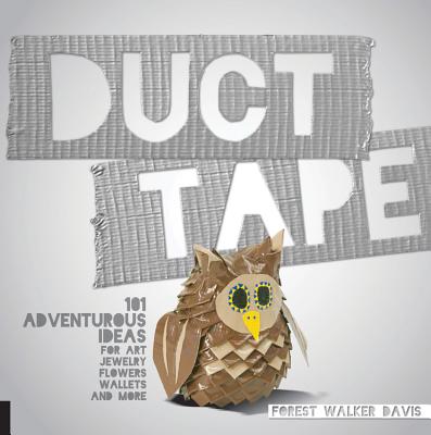 Duct Tape: 101 Adventurous Ideas for Art, Jewelry, Flowers, Wallets and More - Davis, Forest Walker