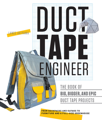 Duct Tape Engineer: The Book of Big, Bigger, and Epic Duct Tape Projects - Akiyama, Lance