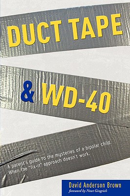 Duct Tape & Wd-40: A Parent's Guide to the Mysteries of a Bipolar Child. When the Fix-It Approach Doesn't Work. - Brown, David A, PhD, and Gingrich, Newt, Dr. (Foreword by)