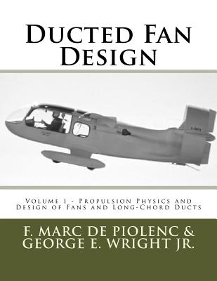 Ducted Fan Design: Volume 1 - Propulsion Physics and Design of Fans and Long-Chord Ducts - Wright Jr, George E, and de Piolenc, F Marc