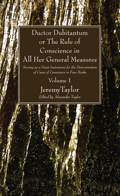 Ductor Dubitantum or the Rule of Conscience in All Her General Measures, 2 Volumes: Serving as a Great Instrument for the Determination of Cases of Conscience in Four Books - Taylor, Jeremy, Professor, and Taylor, Alexander (Editor)