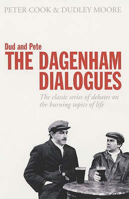 Dud and Pete - The Dagenham Dialogues: The Classic Series of Debates on the Burning Topics of Life - Cook, Peter, and Moore, Dudley