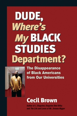 Dude, Where's My Black Studies Department?: The Disappearance of Black Americans from Our Universities - Brown, Cecil
