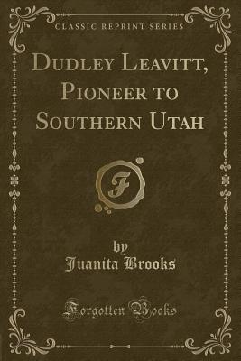 Dudley Leavitt, Pioneer to Southern Utah (Classic Reprint) - Brooks, Juanita