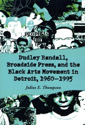 Dudley Randall, Broadside Press, and the Black Arts Movement in Detroit, 1960-1995 - Thompson, Julius E