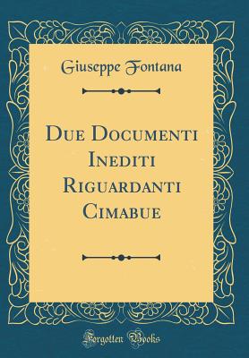 Due Documenti Inediti Riguardanti Cimabue (Classic Reprint) - Fontana, Giuseppe