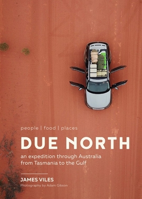 Due North: People Food Places - An Expedition Through Australia from Tasmania to the Gulf - Viles, James, and Gibson, Adam (Photographer)
