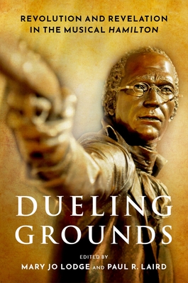 Dueling Grounds: Revolution and Revelation in the Musical Hamilton - Lodge, Mary Jo (Editor), and Laird, Paul R (Editor)