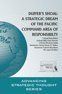 Duffer's Shoal: A Strategic Dream of the Pacific Command Area of Responsibility: A Strategic Dream of the Pacific Command Area of Responsibility - Bailey, Russ, Col., and Army War College (U S ) (Editor), and Strategic Studies Institute (U S ) (Editor)
