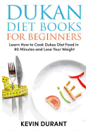 Dukan Diet for Beginners: Learn How to Cook Dukes Diet Food in 90 Minutes and Lose Your Weight