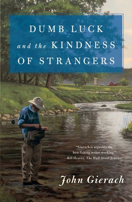 Dumb Luck and the Kindness of Strangers - Gierach, John