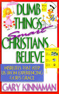 Dumb Things Smart Christians Believe: Ten Misbeliefs That Keep Us from Experiencing God's Grace