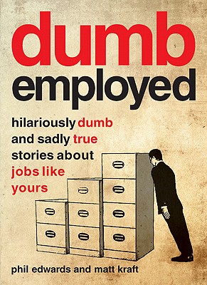 Dumbemployed: Hilariously Dumb and Sadly True Stories about Jobs Like Yours - Edwards, Phil, and Kraft, Matt