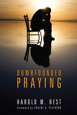 Dumbfounded Praying - Best, Harold M, and Peterson, Eugene H (Foreword by)