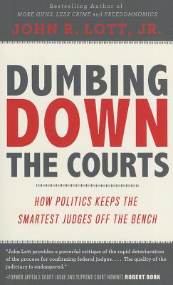 Dumbing Down the Courts: How Politics Keeps the Smartest Judges Off the Bench - Lott, John R, Jr.