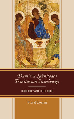 Dumitru Staniloae's Trinitarian Ecclesiology: Orthodoxy and the Filioque - Coman, Viorel