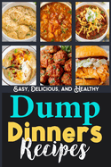 Dump Dinners Recipes Dump Dinners Cookbook: Easy, Delicious, and Healthy Meals with Amazingly Easy Recipes