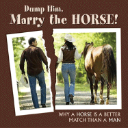 Dump Him, Marry the Horse!: Why a Horse Is a Better Match Than a Man