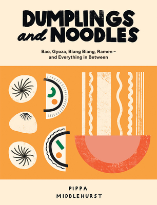 Dumplings and Noodles: Bao, Gyoza, Biang Biang, Ramen - and Everything in Between - Middlehurst, Pippa