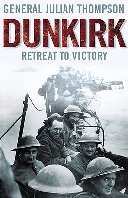Dunkirk: Retreat to Victory - Thompson, Julian, Gen.