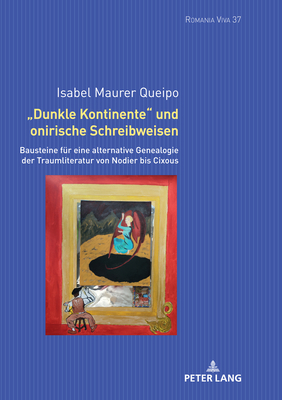 Dunkle Kontinente und onirische Schreibweisen: Bausteine fuer eine alternative Genealogie der Traumliteratur von Nodier bis Cixous - Felten, Uta, and Maurer Queipo, Isabel