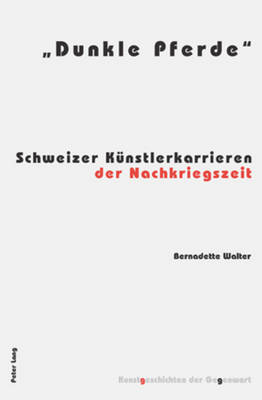 Dunkle Pferde: Schweizer Kuenstlerkarrieren der Nachkriegszeit - Institut Fr Kunstgeschichte, and Walter, Bernadette