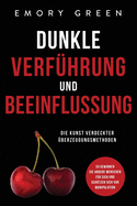 Dunkle Verf?hrung und Beeinflussung: Die Kunst verdeckter ?berzeugungsmethoden. So gewinnen Sie andere Menschen f?r sich und sch?tzen sich vor Manipulation