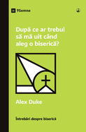 Dup  ce ar trebui s  m  uit c?nd aleg o biseric ? (What Should I Look for in a Church?) (Romanian)