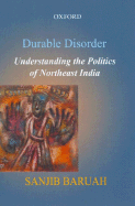 Durable Disorder: Understanding the Politics of Northeast India