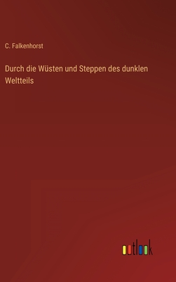 Durch Die Wusten Und Steppen Des Dunklen Weltteils - Falkenhorst, C