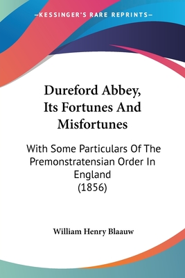 Dureford Abbey, Its Fortunes And Misfortunes: With Some Particulars Of The Premonstratensian Order In England (1856) - Blaauw, William Henry