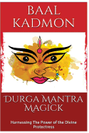 Durga Mantra Magick: Harnessing the Power of the Divine Protectress