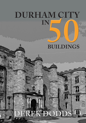 Durham City in 50 Buildings - Dodds, Derek