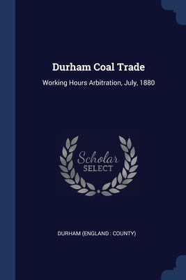 Durham Coal Trade: Working Hours Arbitration, July, 1880 - Durham (England County) (Creator)