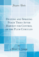 Dusting and Spraying Peach Trees After Harvest for Control of the Plum Curculio (Classic Reprint)