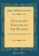 Dutch and English on the Hudson: A Chronicle of Colonial New York (Classic Reprint)