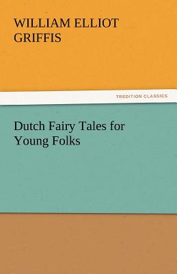 Dutch Fairy Tales for Young Folks - Griffis, William Elliot