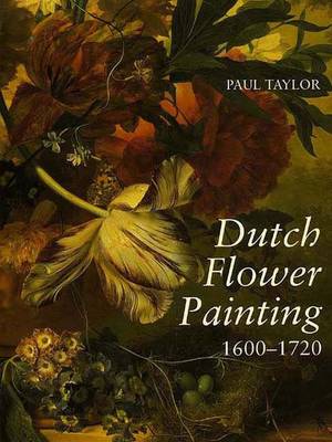 Dutch Flower Painting, 1600-1720 - Taylor, Paul D