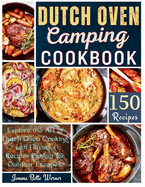Dutch Oven Camping Cookbook: Explore the Art of Dutch Oven Cooking with Flavorful Recipes Perfect for Outdoor Escapes