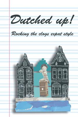 Dutched Up!: Rocking the Clogs Expat Style - Morrison, Lynn, and Mecking, Olga, and Quell, Molly