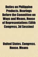 Duties on Philippine Products: Hearings Before the Committee on Ways and Means, House of Representatives (58th Congress, 3D Session) (Classic Reprint)