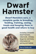 Dwarf Hamsters Care, a Complete Guide to Breeding, Feeding, Training, Sexing, Treats and Keeping Them in Good Health and Where to Buy