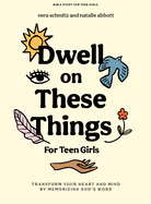 Dwell on These Things - Teen Girls' Bible Study Book with Video Access: Transform Your Heart and Mind by Memorizing God's Word