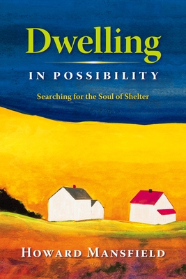 Dwelling in Possibility: Searching for the Soul of Shelter - Mansfield, Howard