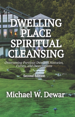 Dwelling Place Spiritual Cleansing: Overcoming Previous Dwellers' Histories, Curses, and Desecrations - Dewar, Michael W