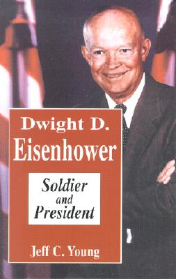 Dwight D. Eisenhower: Soldier and President - Young, Jeff C