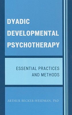 Dyadic Developmental Psychotherapy: Essential Practices and Methods - Becker-Weidman, Arthur